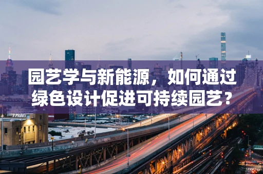 园艺学与新能源，如何通过绿色设计促进可持续园艺？