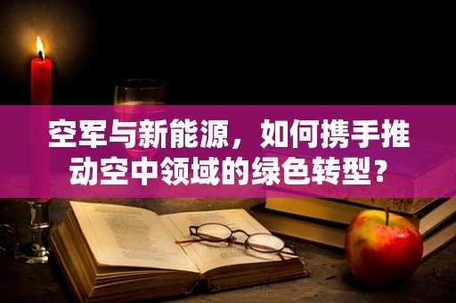 空军与新能源，如何携手推动空中领域的绿色转型？