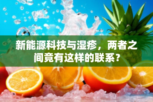 新能源科技与湿疹，两者之间竟有这样的联系？