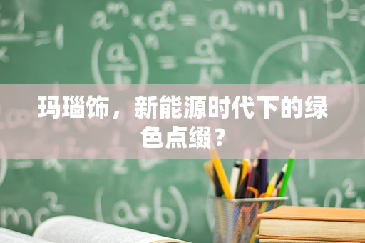 玛瑙饰，新能源时代下的绿色点缀？