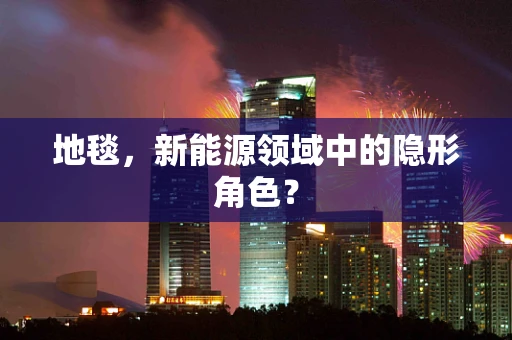 地毯，新能源领域中的隐形角色？