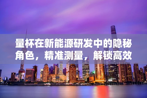 量杯在新能源研发中的隐秘角色，精准测量，解锁高效能电池的秘密？