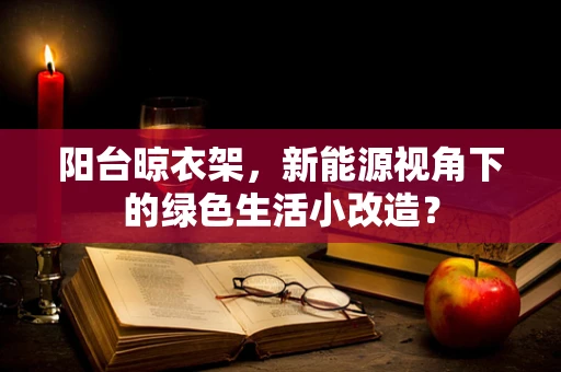 阳台晾衣架，新能源视角下的绿色生活小改造？