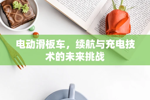 电动滑板车，续航与充电技术的未来挑战