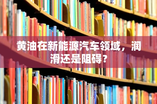 黄油在新能源汽车领域，润滑还是阻碍？