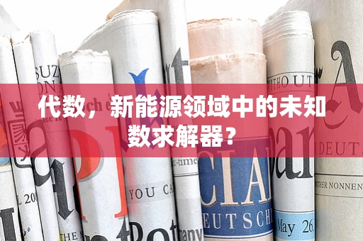 代数，新能源领域中的未知数求解器？