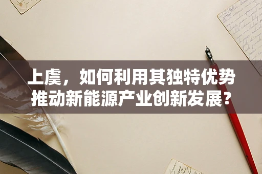 上虞，如何利用其独特优势推动新能源产业创新发展？