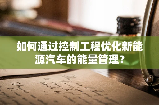 如何通过控制工程优化新能源汽车的能量管理？