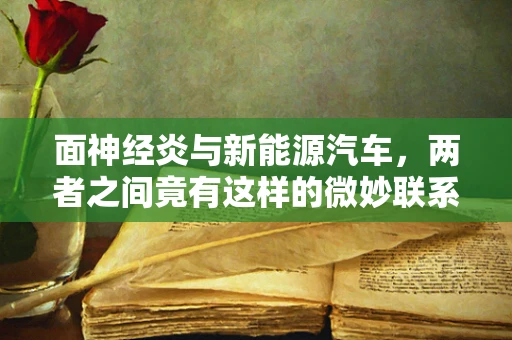 面神经炎与新能源汽车，两者之间竟有这样的微妙联系？