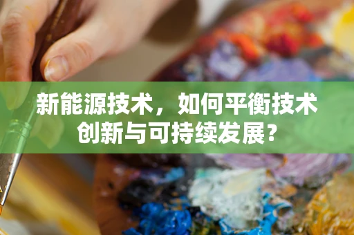 新能源技术，如何平衡技术创新与可持续发展？