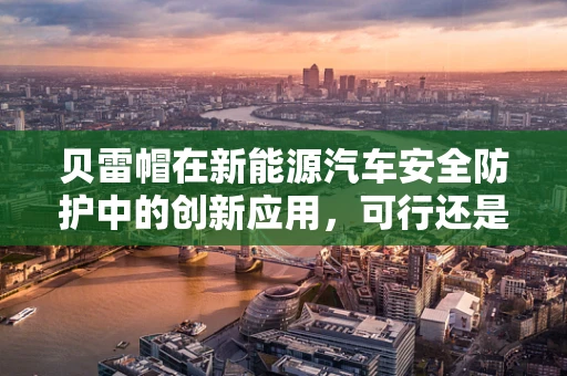 贝雷帽在新能源汽车安全防护中的创新应用，可行还是挑战？