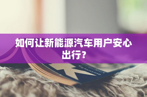 如何让新能源汽车用户安心出行？