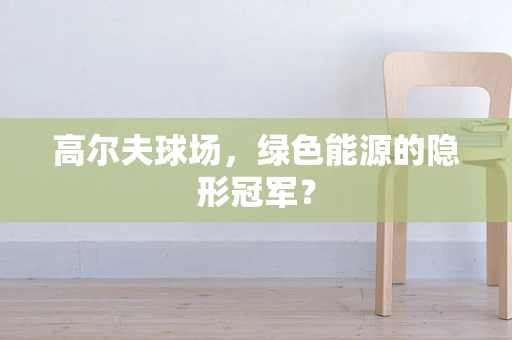 高尔夫球场，绿色能源的隐形冠军？