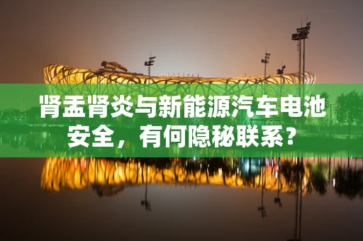 肾盂肾炎与新能源汽车电池安全，有何隐秘联系？