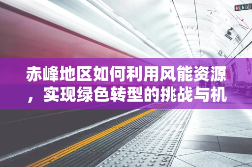 赤峰地区如何利用风能资源，实现绿色转型的挑战与机遇？