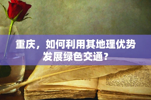 重庆，如何利用其地理优势发展绿色交通？