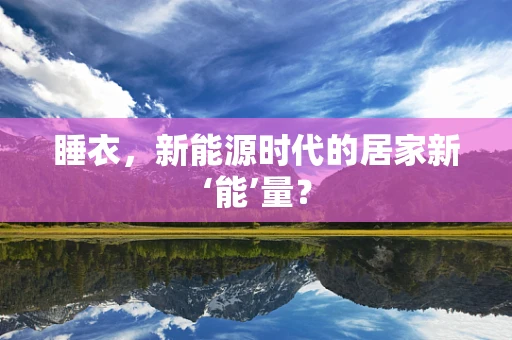 睡衣，新能源时代的居家新‘能’量？