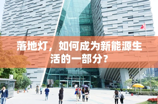 落地灯，如何成为新能源生活的一部分？