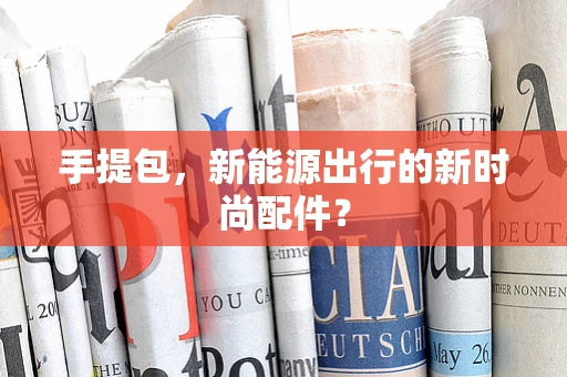 手提包，新能源出行的新时尚配件？