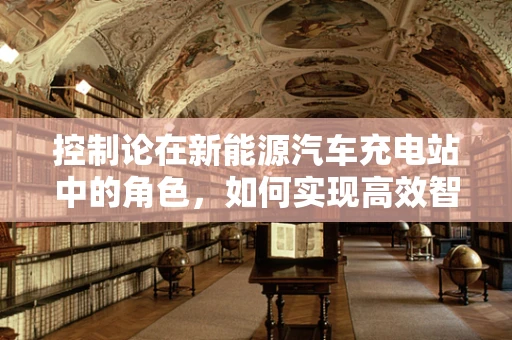 控制论在新能源汽车充电站中的角色，如何实现高效智能控制？