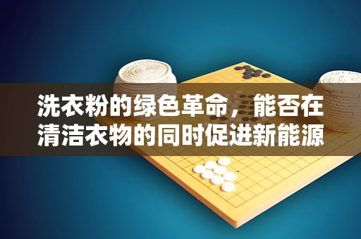 洗衣粉的绿色革命，能否在清洁衣物的同时促进新能源的可持续发展？