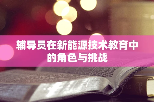 辅导员在新能源技术教育中的角色与挑战
