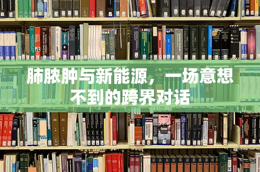 肺脓肿与新能源，一场意想不到的跨界对话