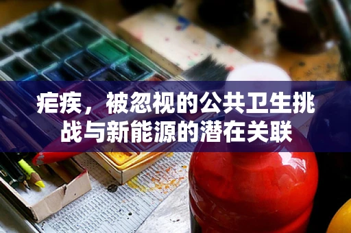疟疾，被忽视的公共卫生挑战与新能源的潜在关联