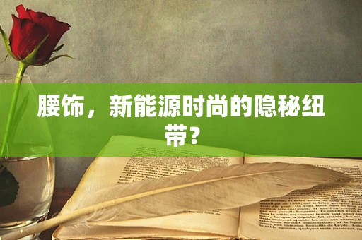 腰饰，新能源时尚的隐秘纽带？
