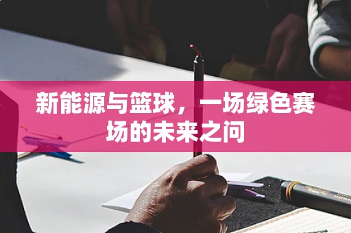 新能源与篮球，一场绿色赛场的未来之问