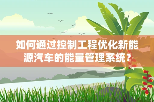 如何通过控制工程优化新能源汽车的能量管理系统？