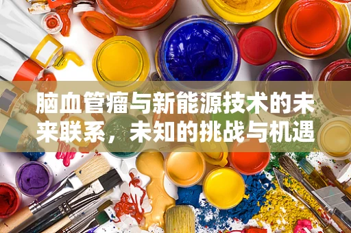 脑血管瘤与新能源技术的未来联系，未知的挑战与机遇？