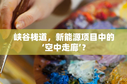 峡谷栈道，新能源项目中的‘空中走廊’？