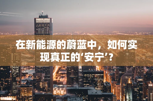 在新能源的蔚蓝中，如何实现真正的‘安宁’？