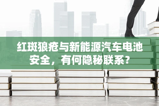 红斑狼疮与新能源汽车电池安全，有何隐秘联系？