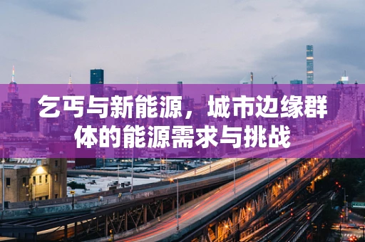 乞丐与新能源，城市边缘群体的能源需求与挑战