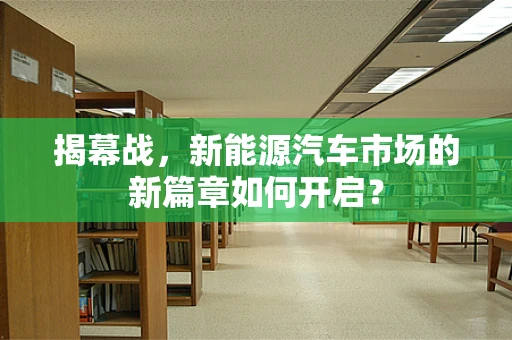 揭幕战，新能源汽车市场的新篇章如何开启？