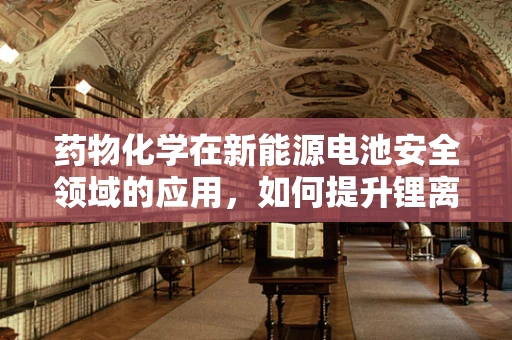 药物化学在新能源电池安全领域的应用，如何提升锂离子电池的稳定性？