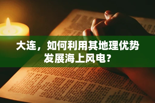 大连，如何利用其地理优势发展海上风电？