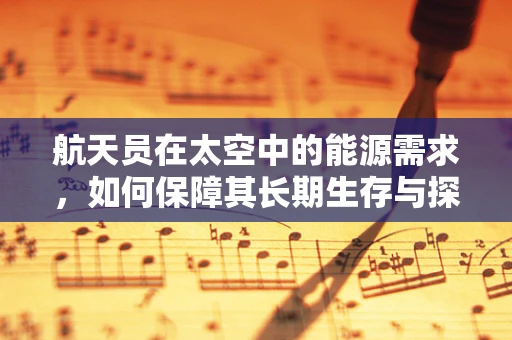 航天员在太空中的能源需求，如何保障其长期生存与探索？