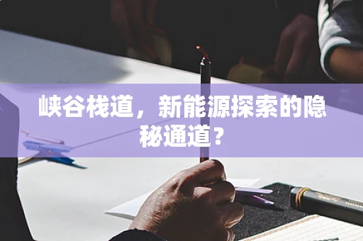 峡谷栈道，新能源探索的隐秘通道？