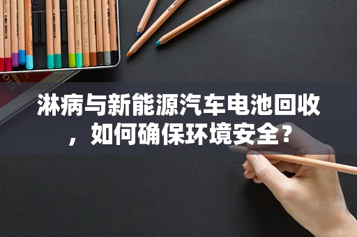 淋病与新能源汽车电池回收，如何确保环境安全？