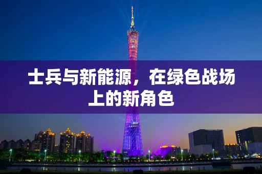 士兵与新能源，在绿色战场上的新角色