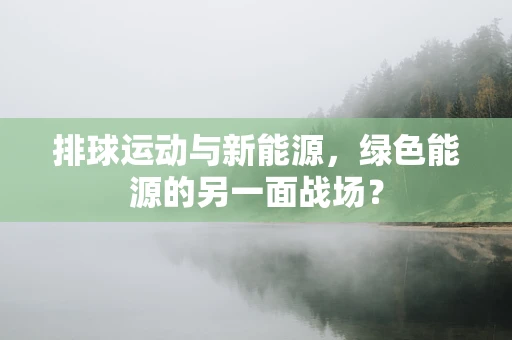 排球运动与新能源，绿色能源的另一面战场？