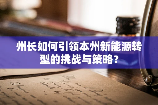 州长如何引领本州新能源转型的挑战与策略？