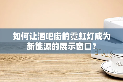 如何让酒吧街的霓虹灯成为新能源的展示窗口？