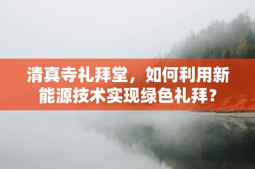 清真寺礼拜堂，如何利用新能源技术实现绿色礼拜？