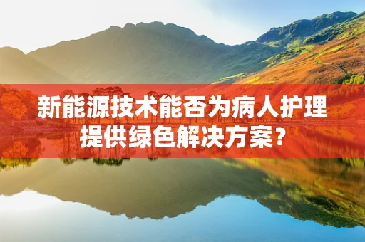 新能源技术能否为病人护理提供绿色解决方案？
