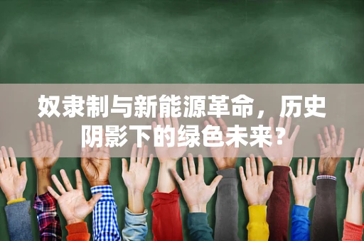 奴隶制与新能源革命，历史阴影下的绿色未来？