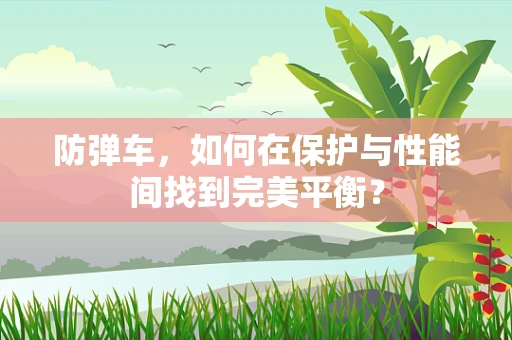 防弹车，如何在保护与性能间找到完美平衡？